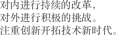 对内进行持续的改革，对外进行积极的挑战。注重创新开拓技术新时代。