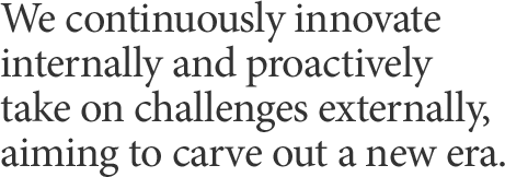 We continuously innovate internally and proactively take on challenges externally, aiming to carve out a new era.